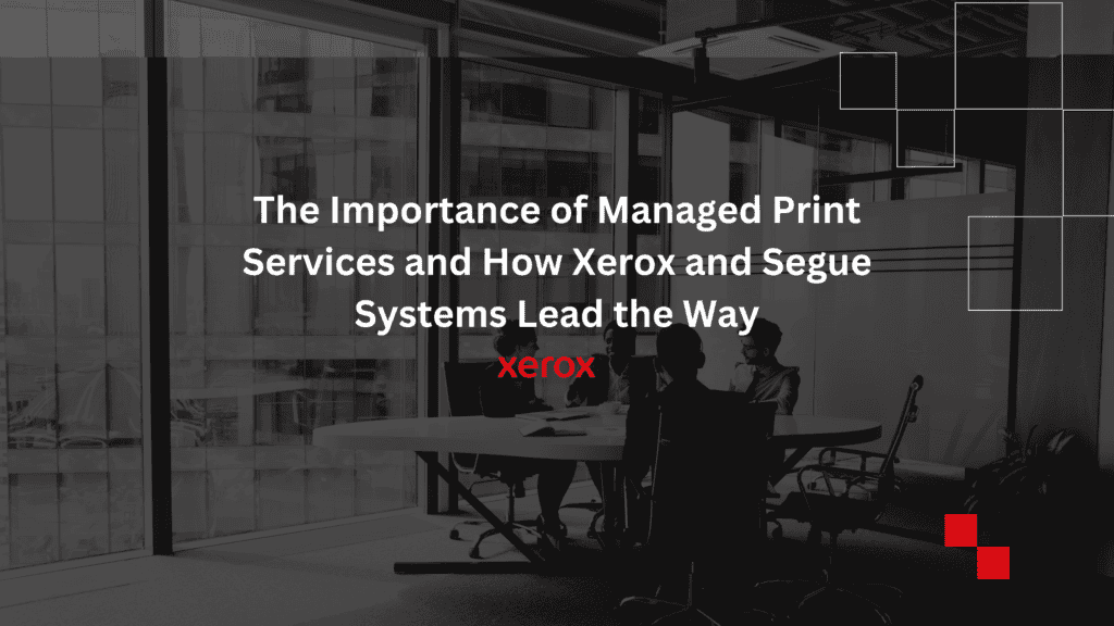 The Importance Of Managed Print Services And How Xerox And Segue ...